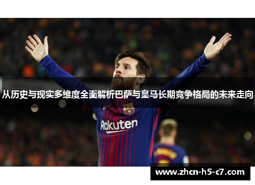 从历史与现实多维度全面解析巴萨与皇马长期竞争格局的未来走向 从历史与现实多维度全面解析巴萨与皇马长期竞争格局的未来走向