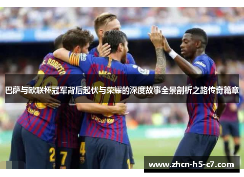 巴萨与欧联杯冠军背后起伏与荣耀的深度故事全景剖析之路传奇篇章