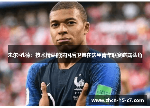 朱尔·孔德:技术精湛的法国后卫曾在法甲青年联赛崭露头角 朱尔·孔德:技术精湛的法国后卫曾在法甲青年联赛崭露头角