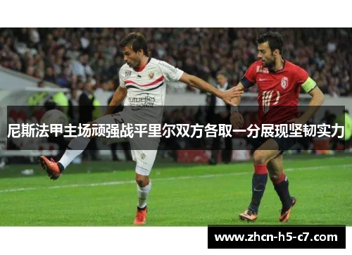 尼斯法甲主场顽强战平里尔双方各取一分展现坚韧实力