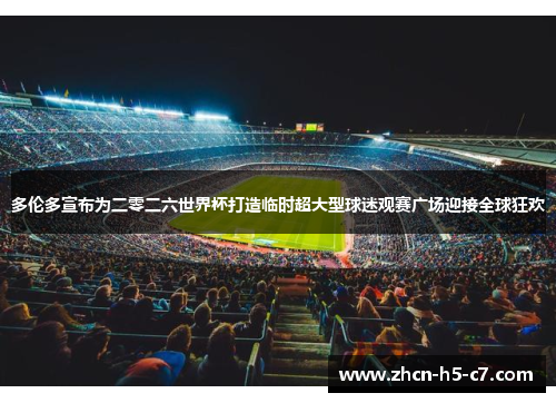 多伦多宣布为二零二六世界杯打造临时超大型球迷观赛广场迎接全球狂欢